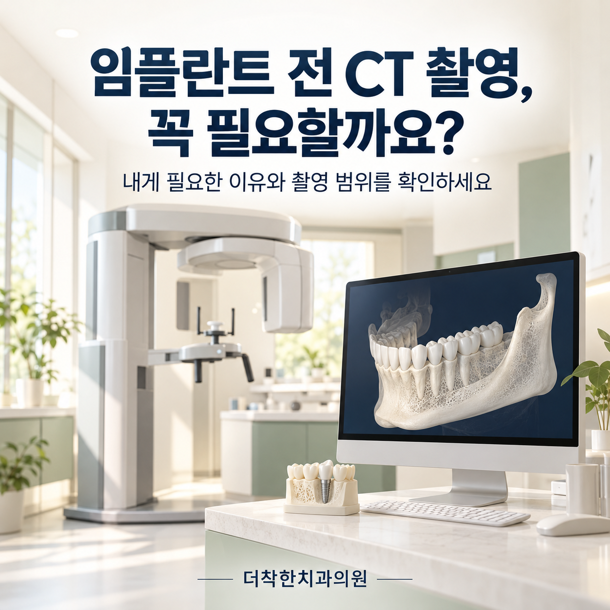 치과용 CT 장비와 3D 턱뼈 영상, 임플란트 모형으로 임플란트 전 CT 촬영의 필요성을 안내하는 더착한치과의원 대표이미지.