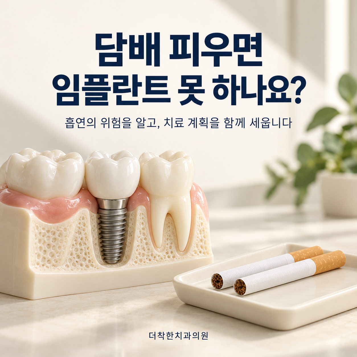 임플란트 모형과 불붙이지 않은 담배를 배치해, 흡연이 임플란트에 미치는 위험을 알고 치료 계획을 상담하도록 안내하는 더착한치과의원 대표이미지.